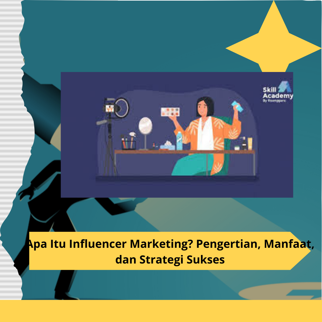 Apa Itu Influencer Marketing? Pengertian, Manfaat, dan Strategi Sukses