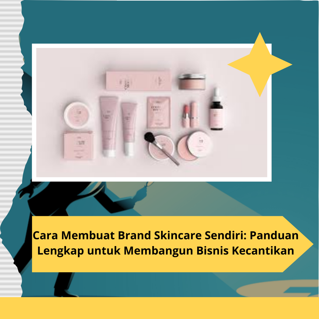 Cara Membuat Brand Skincare Sendiri: Panduan Lengkap untuk Membangun Bisnis Kecantikan