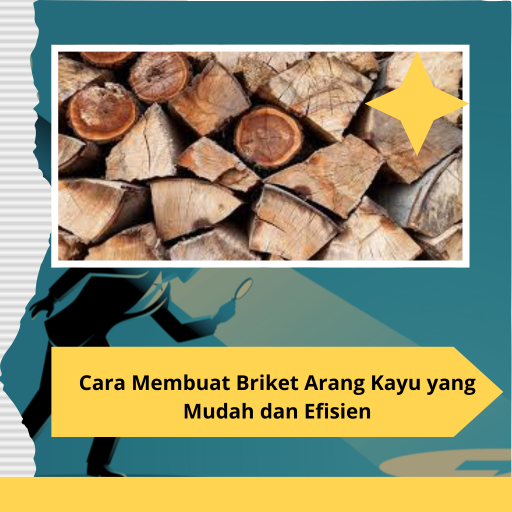Cara Membuat Briket Arang Kayu yang Mudah dan Efisien