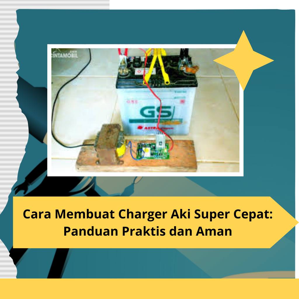 Cara Membuat Charger Aki Super Cepat Panduan Praktis dan Aman