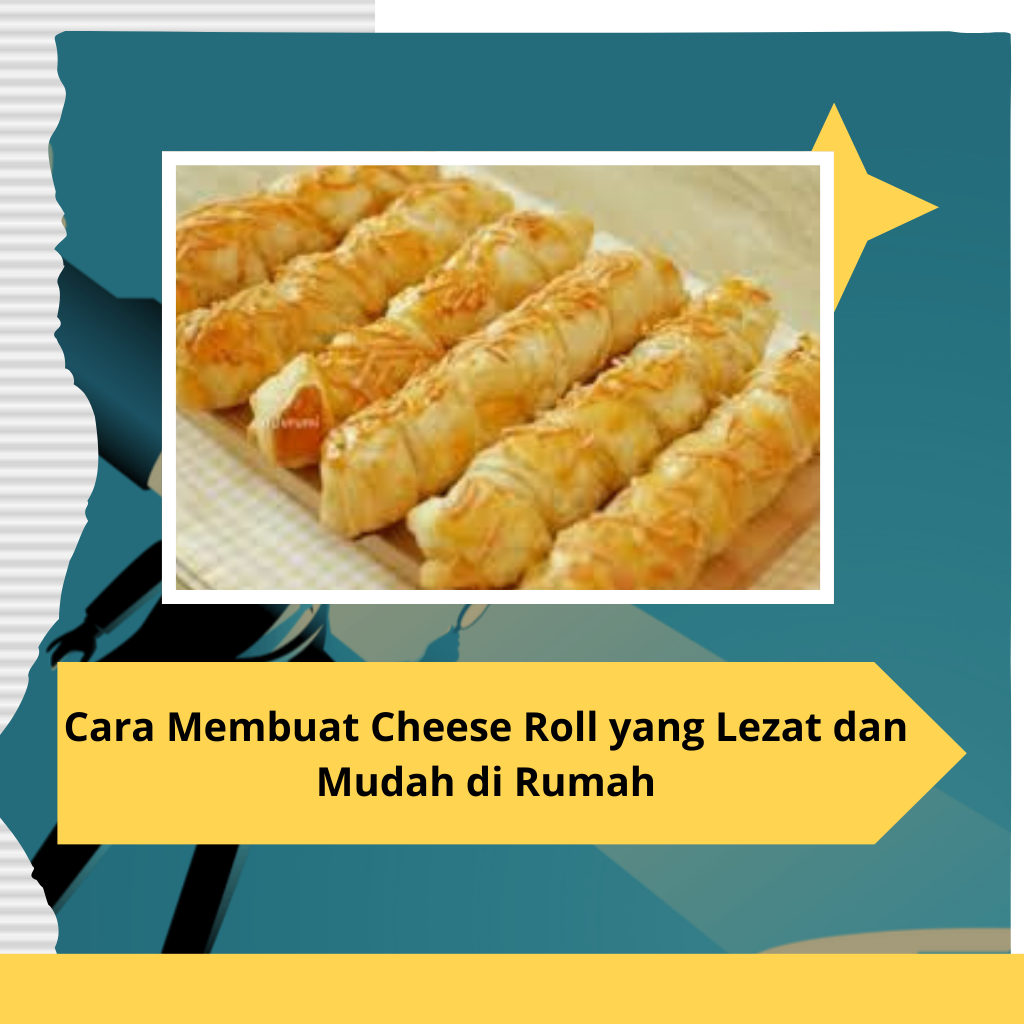 Cara Membuat Cheese Roll yang Lezat dan Mudah di Rumah