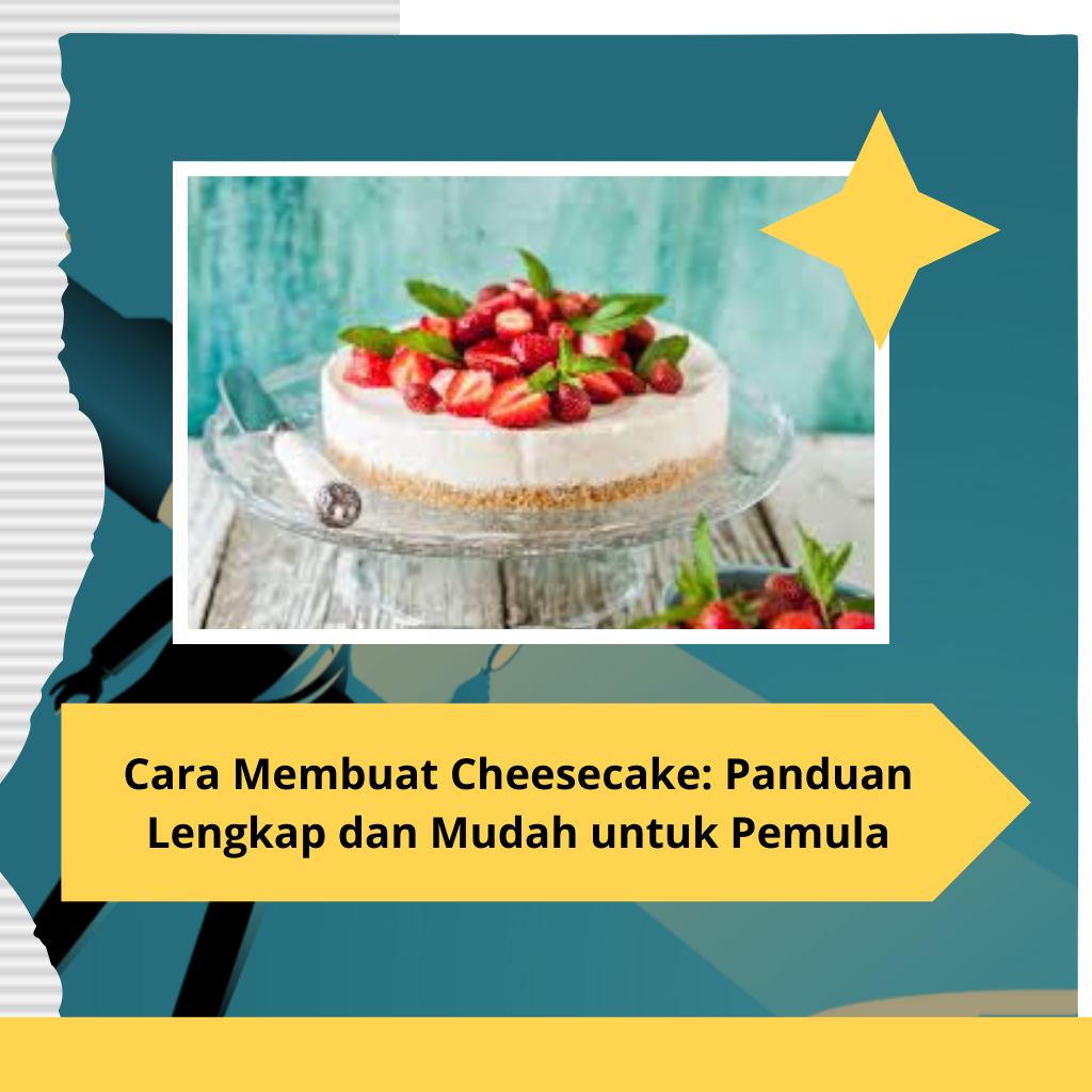 Cara Membuat Cheesecake Panduan Lengkap dan Mudah untuk Pemula