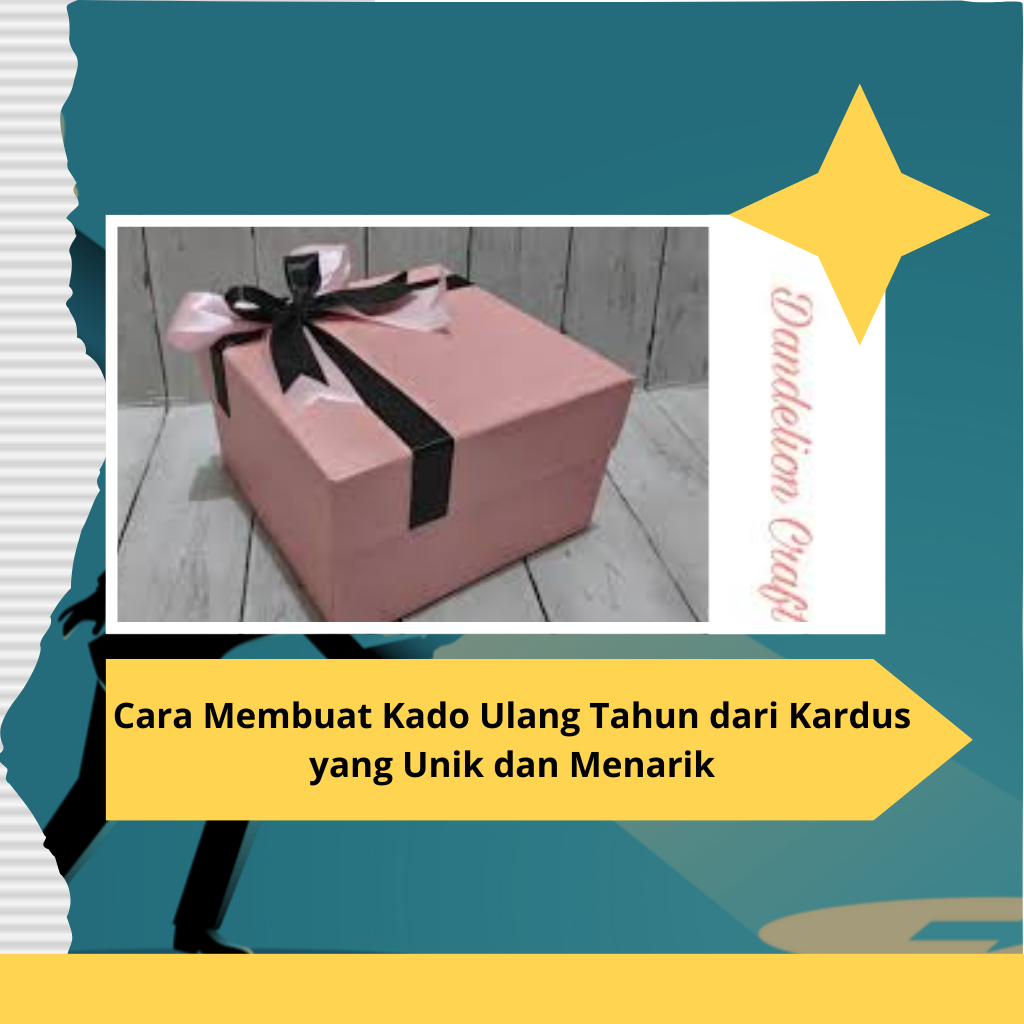Cara Membuat Kado Ulang Tahun dari Kardus yang Unik dan Menarik