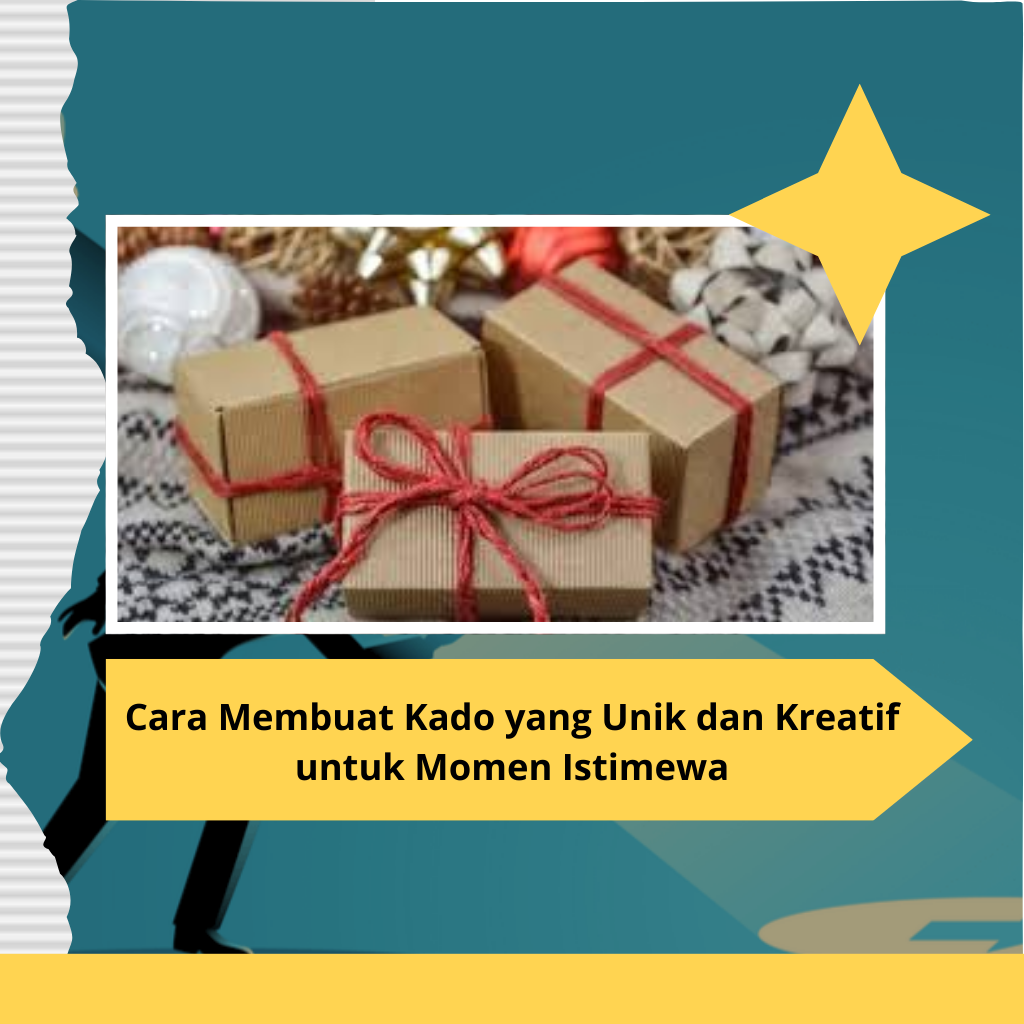 Cara Membuat Kado yang Unik dan Kreatif untuk Momen Istimewa