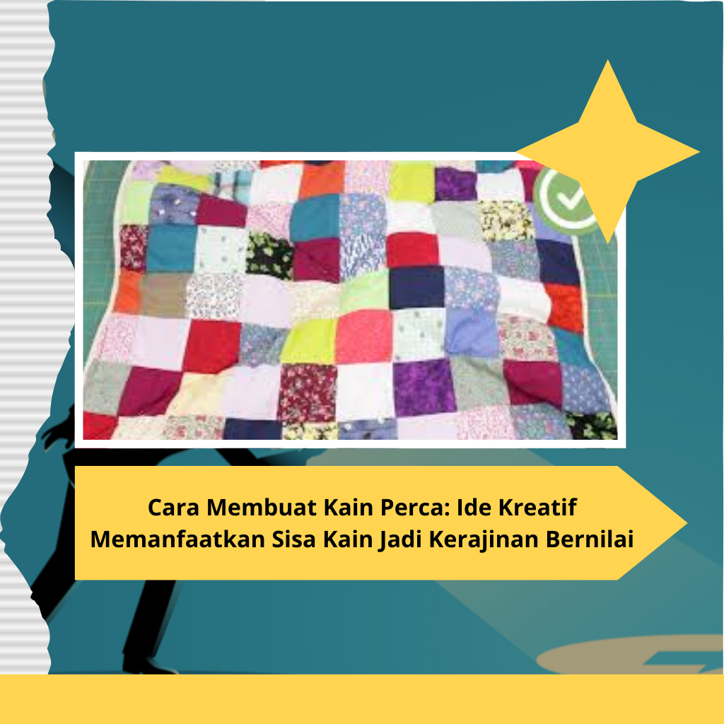 Cara Membuat Kain Perca: Ide Kreatif Memanfaatkan Sisa Kain Jadi Kerajinan Bernilai