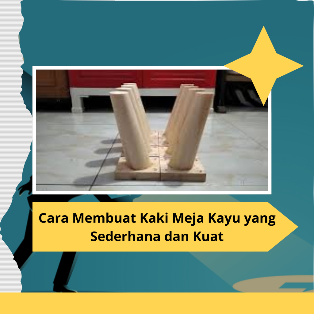 Cara Membuat Kaki Meja Kayu yang Sederhana dan Kuat