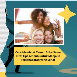 Cara Membuat Teman Suka Sama Kita: Tips Ampuh Untuk Menjalin ...