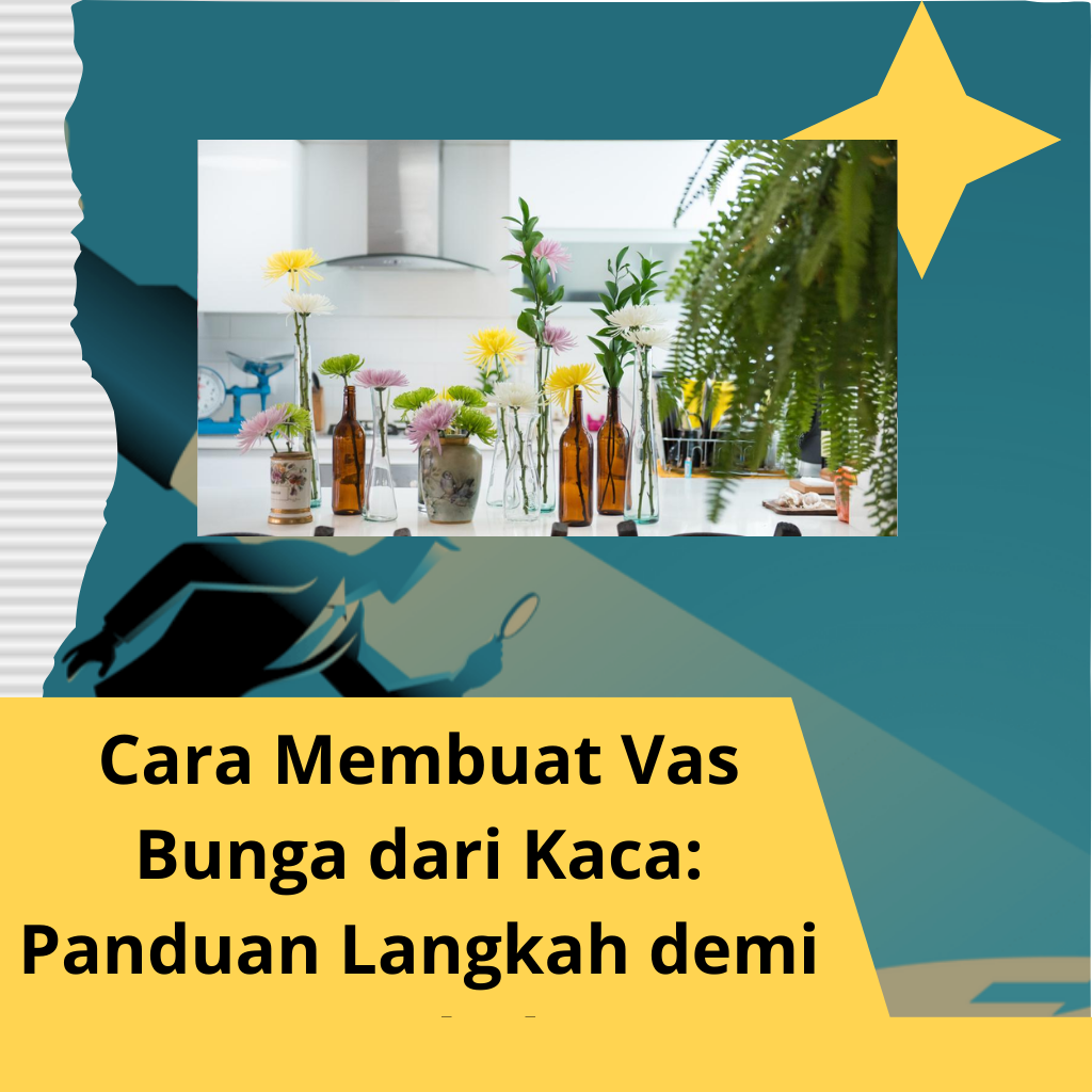 Cara Membuat Vas Bunga dari Kaca: Panduan Langkah demi Langkah