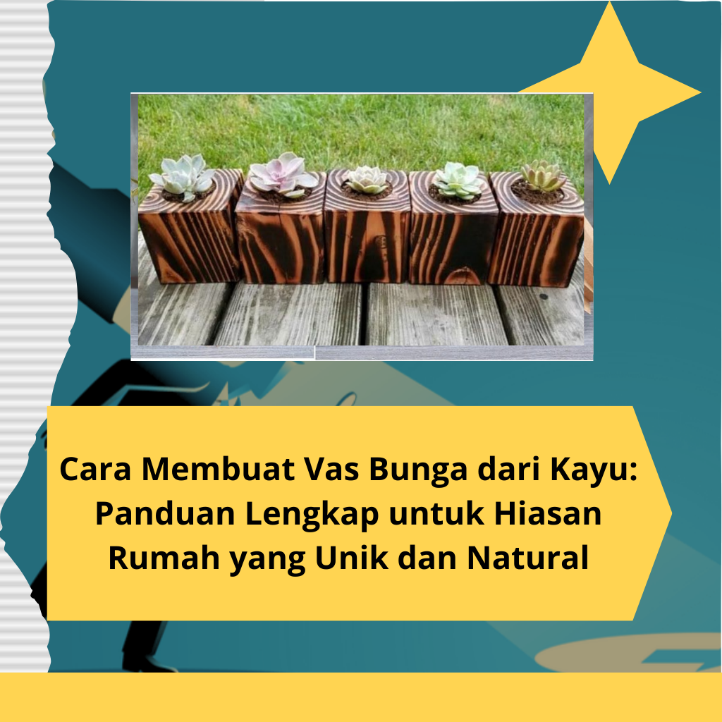 Cara Membuat Vas Bunga dari Kayu: Panduan Lengkap untuk Hiasan Rumah yang Unik dan Natural