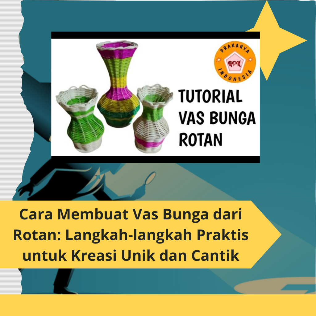 Cara Membuat Vas Bunga dari Rotan: Langkah-langkah Praktis untuk Kreasi Unik dan Cantik