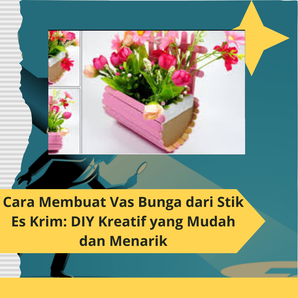 Cara Membuat Vas Bunga dari Stik Es Krim DIY Kreatif yang Mudah dan Menarik