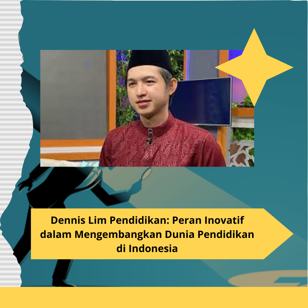 Dennis Lim Pendidikan: Peran Inovatif dalam Mengembangkan Dunia Pendidikan di Indonesia