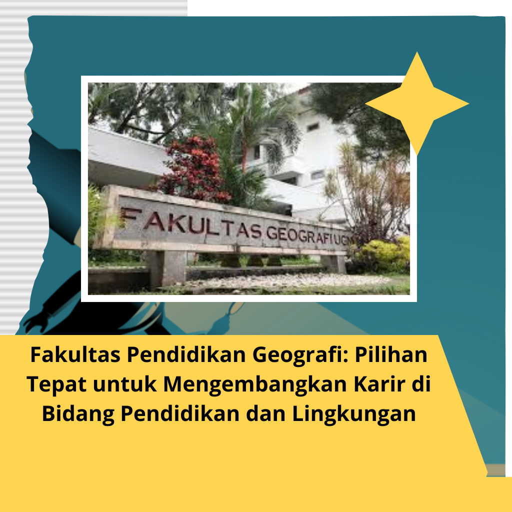 Fakultas Pendidikan Geografi: Pilihan Tepat untuk Mengembangkan Karir di Bidang Pendidikan dan Lingkungan