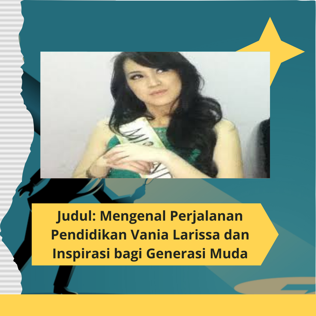 Judul: Mengenal Perjalanan Pendidikan Vania Larissa dan Inspirasi bagi Generasi Muda