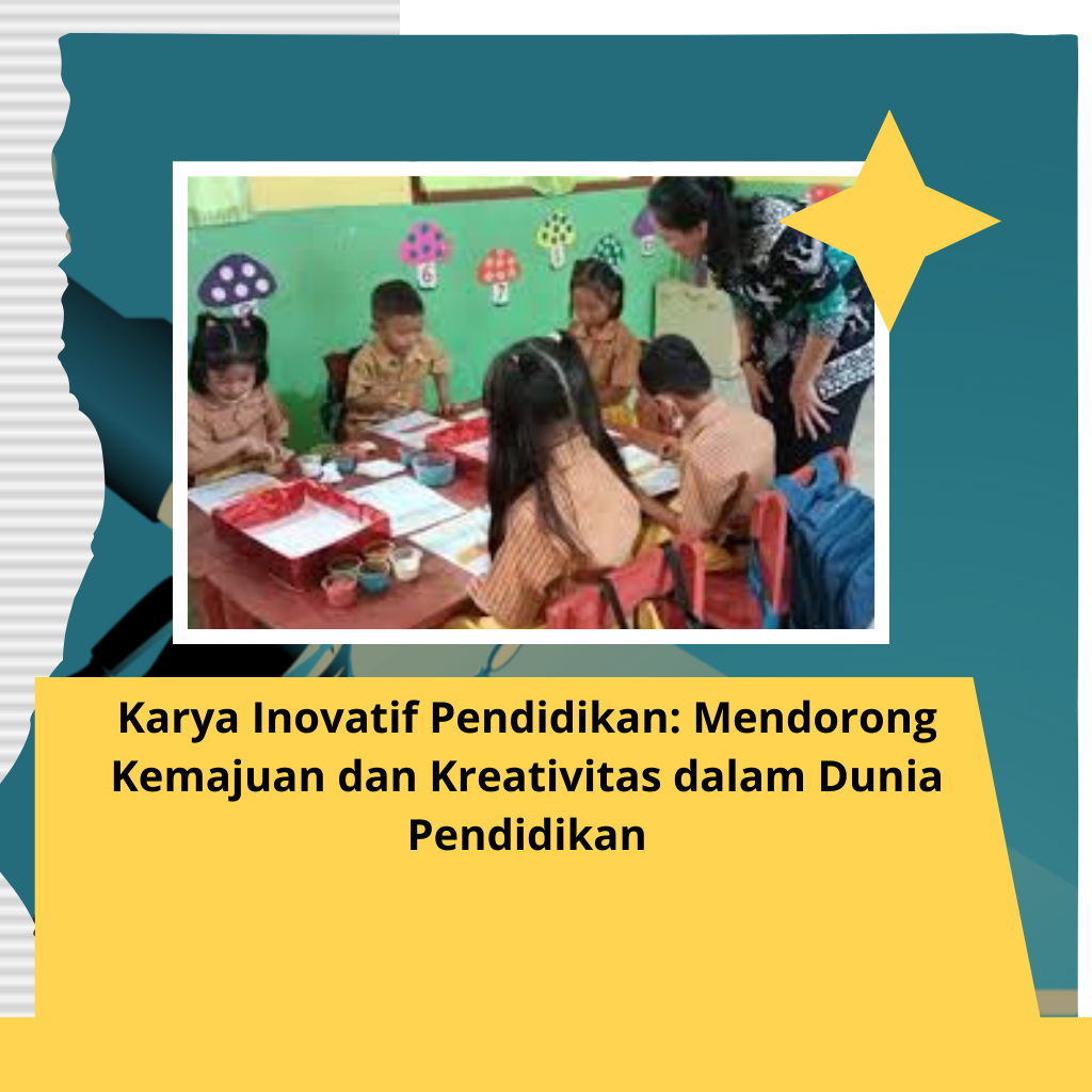 Karya Inovatif Pendidikan: Mendorong Kemajuan dan Kreativitas dalam Dunia Pendidikan