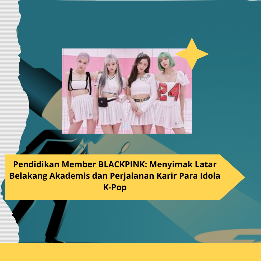 Pendidikan Member BLACKPINK Menyimak Latar Belakang Akademis dan Perjalanan Karir Para Idola K-Pop