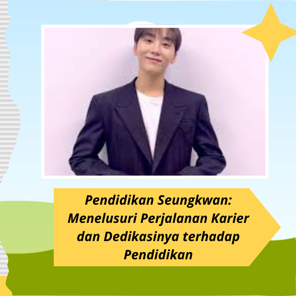 Pendidikan Seungkwan: Menelusuri Perjalanan Karier dan Dedikasinya terhadap Pendidikan