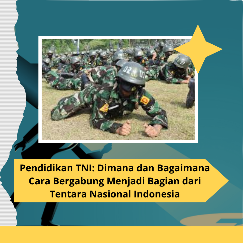 Pendidikan TNI: Dimana dan Bagaimana Cara Bergabung Menjadi Bagian dari Tentara Nasional Indonesia