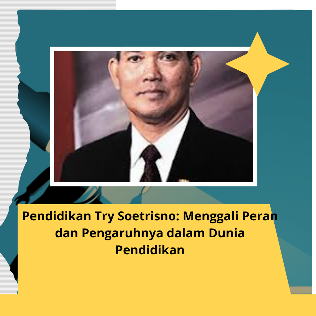 Pendidikan Try Soetrisno: Menggali Peran dan Pengaruhnya dalam Dunia Pendidikan