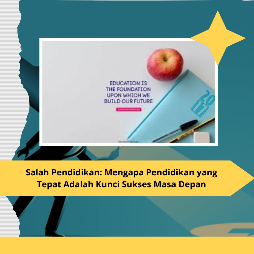 Salah Pendidikan: Mengapa Pendidikan yang Tepat Adalah Kunci Sukses Masa Depan