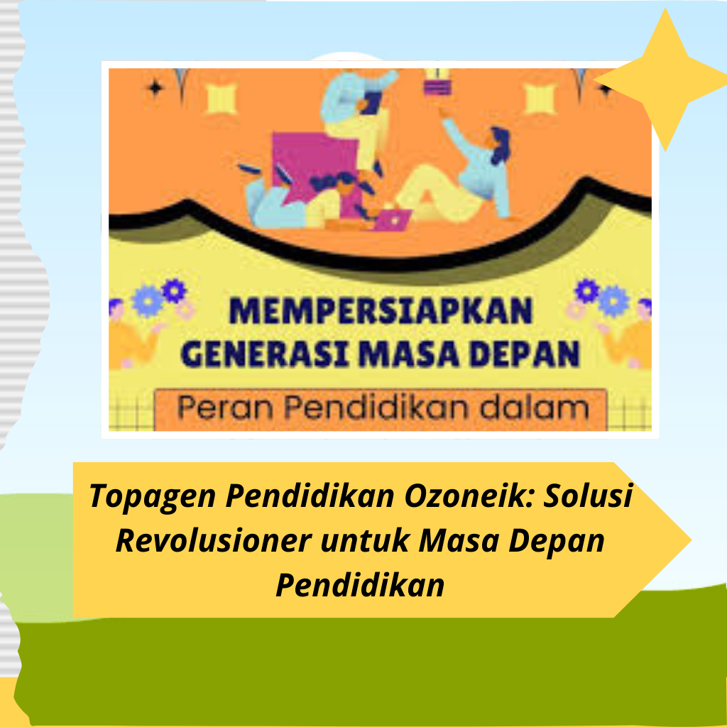 Topagen Pendidikan Ozoneik: Solusi Revolusioner untuk Masa Depan Pendidikan